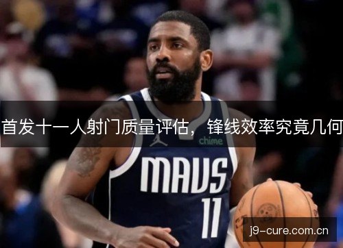 首发十一人射门质量评估，锋线效率究竟几何